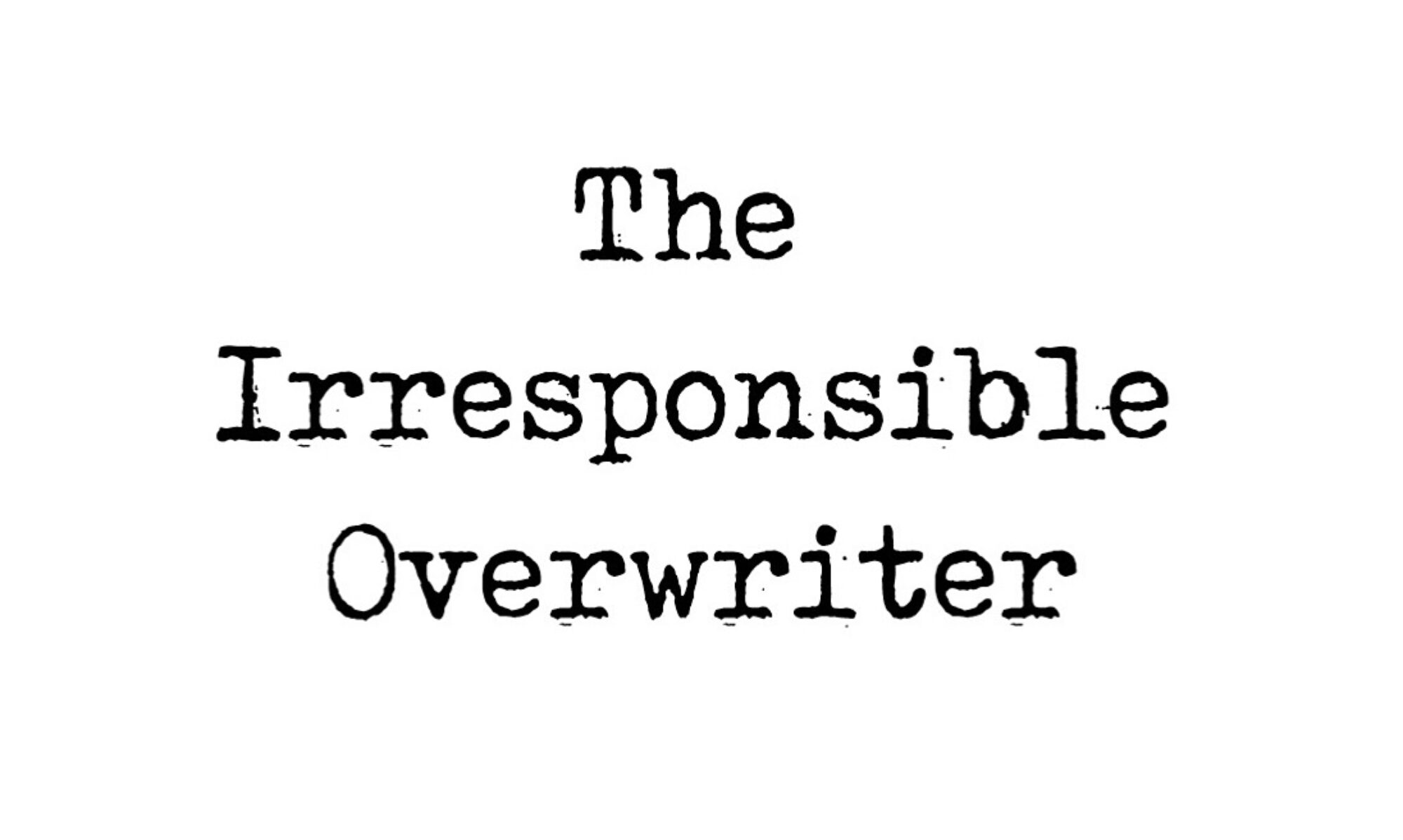 The Irresponsible Overwriter